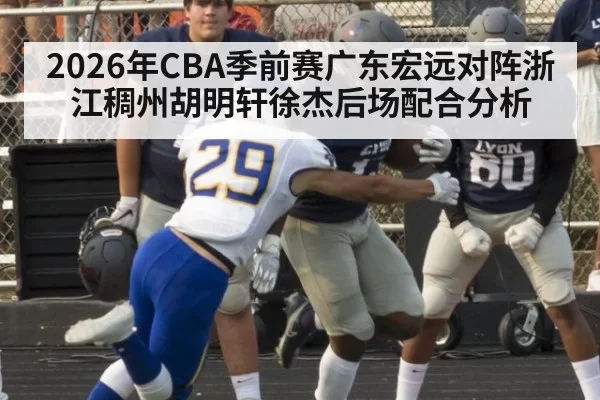 2026年CBA季前赛广东宏远对阵浙江稠州胡明轩徐杰后场配合分析
