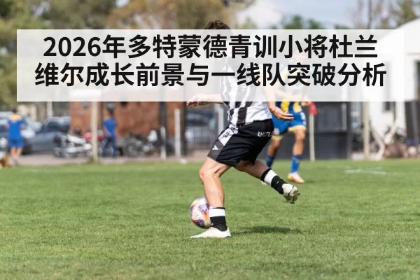 2026年多特蒙德青训小将杜兰维尔成长前景与一线队突破分析