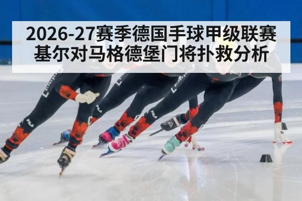2026-27赛季德国手球甲级联赛基尔对马格德堡门将扑救分析